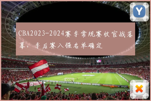 CBA2023-2024赛季常规赛收官战落幕，季后赛八强名单确定