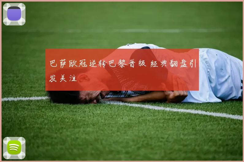 巴萨欧冠逆转巴黎晋级 经典翻盘引发关注