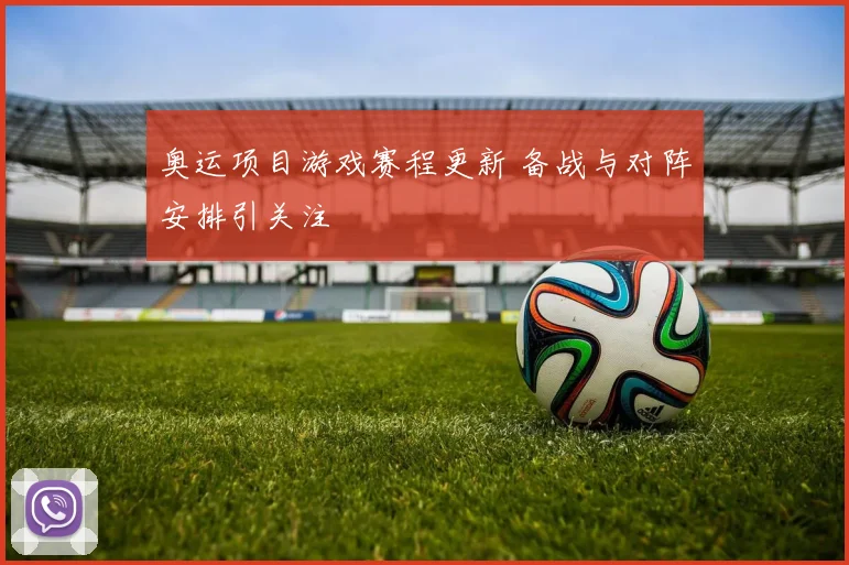 奥运项目游戏赛程更新 备战与对阵安排引关注