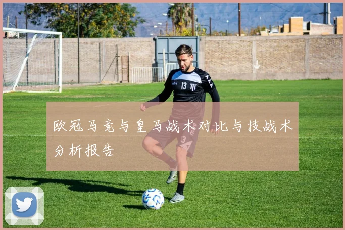 欧冠马竞与皇马战术对比与技战术分析报告