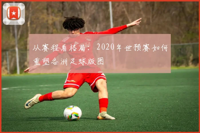 从赛程看格局：2020年世预赛如何重塑各洲足球版图