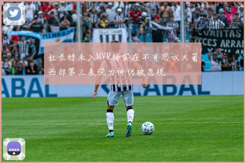 杜兰特未入MVP榜实在不可思议火箭西部第三表现为何仍被忽视